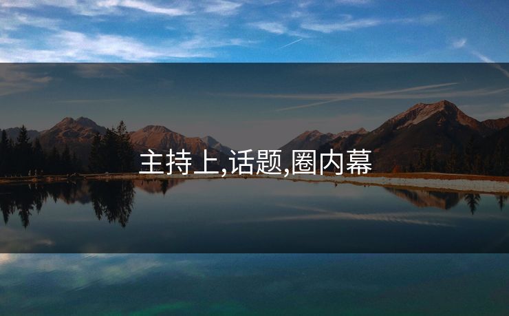 主持上,话题,圈内幕