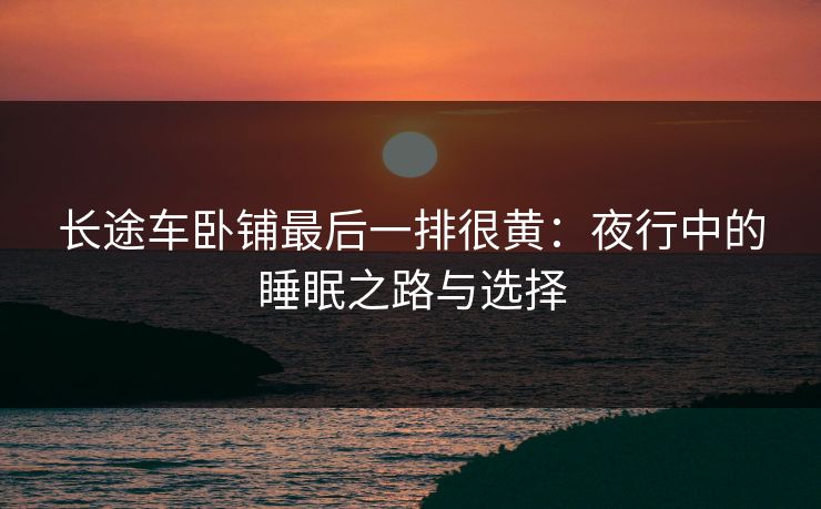 长途车卧铺最后一排很黄：夜行中的睡眠之路与选择